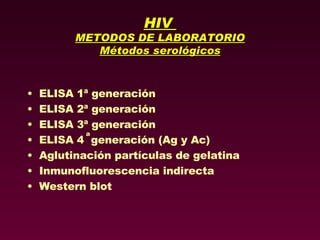 HIV  METODOS DE LABORATORIO Métodos serológicos ELISA 1ª generación ELISA 2ª generación ELISA 3ª generación ELISA 4  generación (Ag y Ac)  Aglutinación partículas de gelatina Inmunofluorescencia indirecta Western blot a 