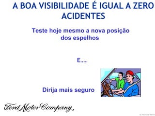 Ing. Miguel Angel Espinosa
A BOA VISIBILIDADE É IGUAL A ZERO
ACIDENTES
Teste hoje mesmo a nova posição
dos espelhos
E….
Dirija mais seguro
 