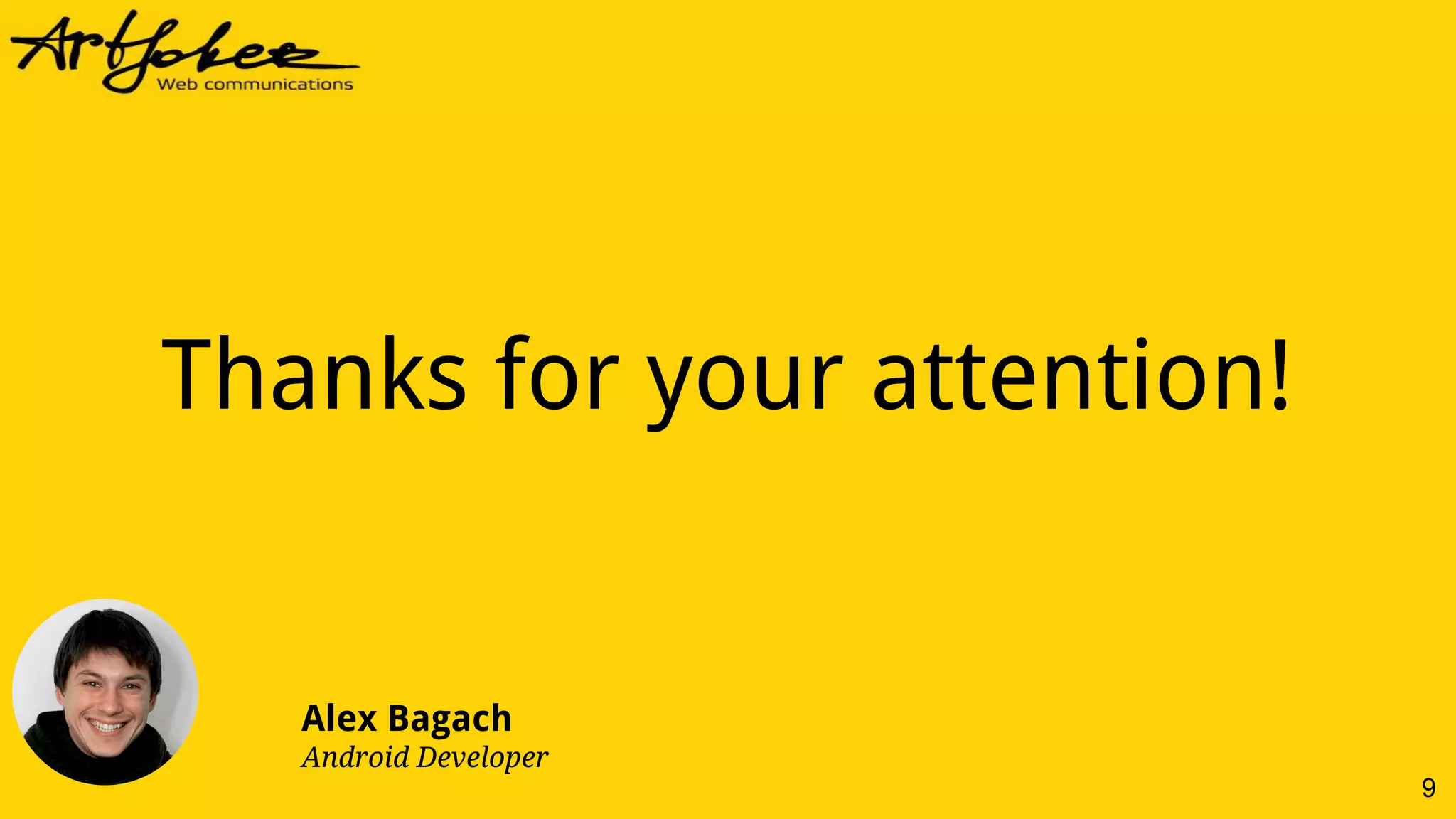 9
Thanks for your attention!
Alex Bagach
Android Developer
 