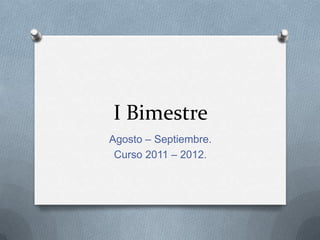 I Bimestre Agosto – Septiembre. Curso 2011 – 2012. 