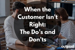 When the
Customer Isn’t
Right:
The Do’s and
Don’ts
 