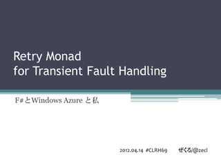 Retry Monad
for Transient Fault Handling

F#とWindows Azure と私




                      2012.04.14 #CLRH69   ぜくる/@zecl
 