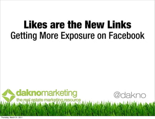 Likes are the New Links
          Getting More Exposure on Facebook




                                              @dakno

Thursday, March 31, 2011
 