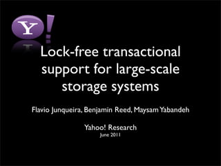 Lock-free transactional
  support for large-scale
     storage systems
Flavio Junqueira, Benjamin Reed, Maysam Yabandeh

                Yahoo! Research
                    June 2011
 