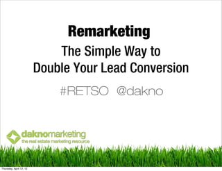Remarketing
                             The Simple Way to
                         Double Your Lead Conversion
                             #RETSO @dakno




Thursday, April 12, 12
 