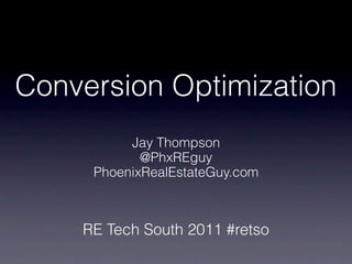 Conversion Optimization
          Jay Thompson
            @PhxREguy
     PhoenixRealEstateGuy.com



    RE Tech South 2011 #retso
 