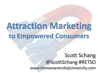 Attraction Marketing,[object Object],to Empowered Consumers,[object Object],Scott Schang,[object Object],@ScottSchang#RETSO,[object Object],www.HomeownershipUniversity.com,[object Object]