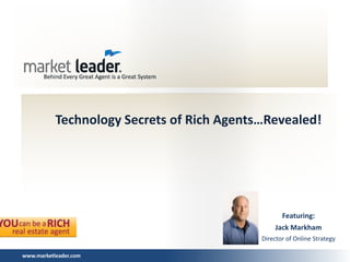 Technology Secrets of Rich Agents…Revealed!




                                                   Featuring:
                                                 Jack Markham
                                            Director of Online Strategy

www.marketleader.com
 