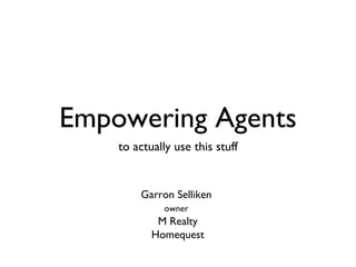 Empowering Agents ,[object Object],Garron Selliken  owner   M Realty Homequest 