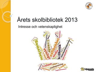 Årets skolbibliotek 2013
Intresse och vetenskaplighet
 