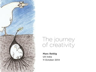 The journey 
of creativity 
Marc Rettig 
UX India 
11 October 2014 
 