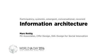 Participatory, systemic, emergent, conversational, reverent
Information architecture
Marc Rettig
Fit Associates, CMU Design, SVA Design for Social Innovation
 