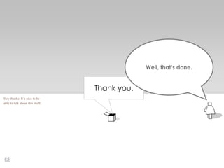 Thank you.
Well, that’s done.
Hey thanks. It’s nice to be
able to talk about this stuff.
 