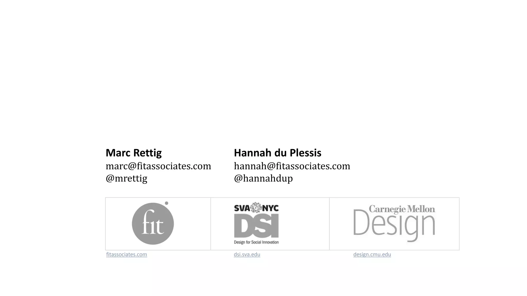 Marc Rettig
marc@fitassociates.com
@mrettig
Hannah du Plessis
hannah@fitassociates.com
@hannahdup
fitassociates.com dsi.sva.edu design.cmu.edu
 