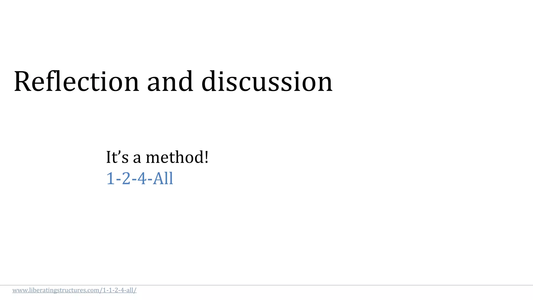 Reflection and discussion
It’s a method!
1-2-4-All
www.liberatingstructures.com/1-1-2-4-all/
 