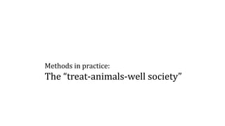 Methods in practice:
The “treat-animals-well society”
 