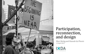 Participation,
reconnection,
and design
Marc Rettig and Hannah du Plessis
13 April 2017
 
