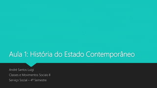 Aula 1: História do Estado Contemporâneo
André Santos Luigi
Classes e Movimentos Sociais II
Serviço Social – 4º Semestre
 