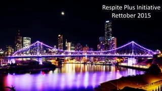 Respite Plus Initiative
Rettober 2015
 