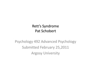 Rett’s SyndromePat Schobert Psychology 492 Advanced Psychology Submitted February 25,2011 Argosy University 