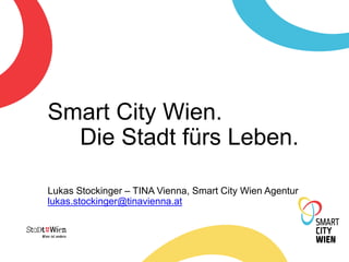 Smart City Wien.
Die Stadt fürs Leben.
Lukas Stockinger – TINA Vienna, Smart City Wien Agentur
lukas.stockinger@tinavienna.at
 