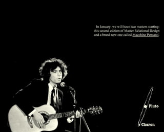 In January, we will have two masters starting: 
this second edition of Master Relational Design 
and a brand new one called Macchine Pensanti. 
 