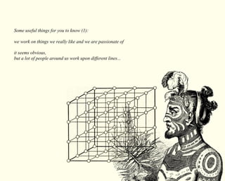 Some useful things for you to know (1): 
we work on things we really like and we are passionate of 
it seems obvious, 
but a lot of people around us work upon different lines... 
 