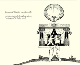 Some useful things for you to know (2): 
we learn and teach through narratives. 
“mythopoeic” is the key word. 
 