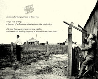 Some useful things for you to know (6): 
we go step by step. 
a journey of a thousand miles begins with a single step. 
it is now five years we are working on this. 
and to make it working properly, it will take some other years. 
 