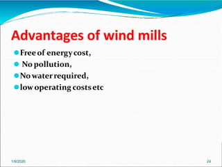 Advantages of wind mills
1/9/2020 24
⚫Freeof energycost,
⚫ No pollution,
⚫Nowaterrequired,
⚫lowoperating costsetc
 