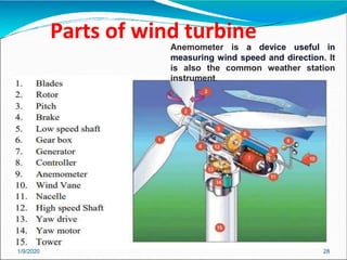 Parts of wind turbine
1/9/2020 28
Anemometer is a device useful in
measuring wind speed and direction. It
is also the common weather station
instrument.
 