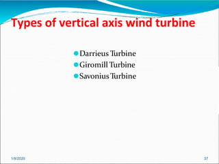 Types of vertical axis wind turbine
1/9/2020 37
⚫Darrieus Turbine
⚫Giromill Turbine
⚫SavoniusTurbine
 