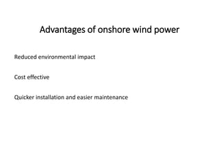 Advantages of onshore wind power
Reduced environmental impact
Cost effective
Quicker installation and easier maintenance
 