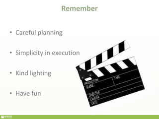 • Careful planning
• Simplicity in execution
• Kind lighting
• Have fun
Remember
 