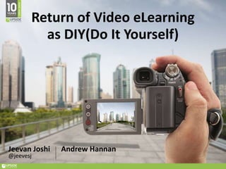 Jeevan Joshi
@jeevesj
Andrew Hannan
Return of Video eLearning
as DIY(Do It Yourself)
 