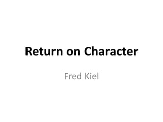 Return on Character
Fred Kiel
 