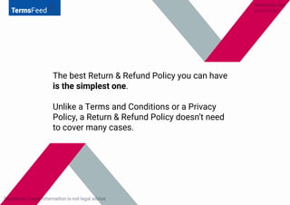 The best Return & Refund Policy you can have
is the simplest one.
Unlike a Terms and Conditions or a Privacy
Policy, a Ret...