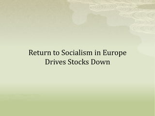 Return to Socialism in Europe
    Drives Stocks Down
 