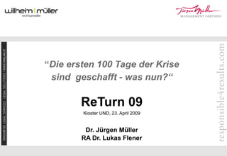 “Die ersten 100 Tage der Krise
 sind geschafft - was nun?“

        ReTurn 09
        Kloster UND, 23. April 2009


         Dr. Jürgen Müller
        RA Dr. Lukas Flener
 