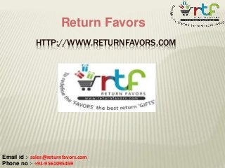 Return Favors
HTTP://WWW.RETURNFAVORS.COM

Email id :- sales@returnfavors.com
Phone no :- +91-9561095459

 