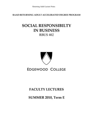 Returning Adult Lecture Notes
RAAD­RETURNING ADULT ACCELERATED DEGREE PROGRAM
SOCIAL RESPONSIBILTY
IN BUSINESS
RBUS 402
FACULTY LECTURES
SUMMER 2010, Term E
 