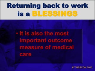 6TH BSSCON 2015
Returning back to work
is a BLESSINGS
• It is also the most
important outcome
measure of medical
care
 