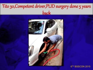 6TH BSSCON 2015
Tito 30,Competent driver,PLID surgery done 5 years
back
 
