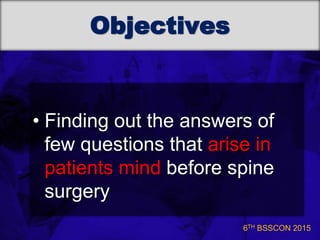 6TH BSSCON 2015
Objectives
• Finding out the answers of
few questions that arise in
patients mind before spine
surgery
 
