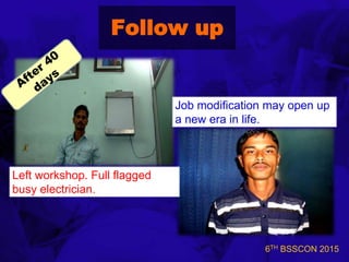 6TH BSSCON 2015
Follow up
Left workshop. Full flagged
busy electrician.
Job modification may open up
a new era in life.
 
