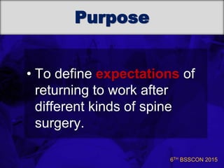 6TH BSSCON 2015
Purpose
• To define expectations of
returning to work after
different kinds of spine
surgery.
 
