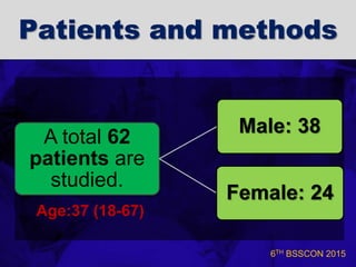 6TH BSSCON 2015
Patients and methods
A total 62
patients are
studied.
Male: 38
Female: 24
Age:37 (18-67)
 