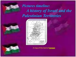 Pictures timeline:

A history of Israel and the
Palestinian Territories

A map of the land of Canaan

 