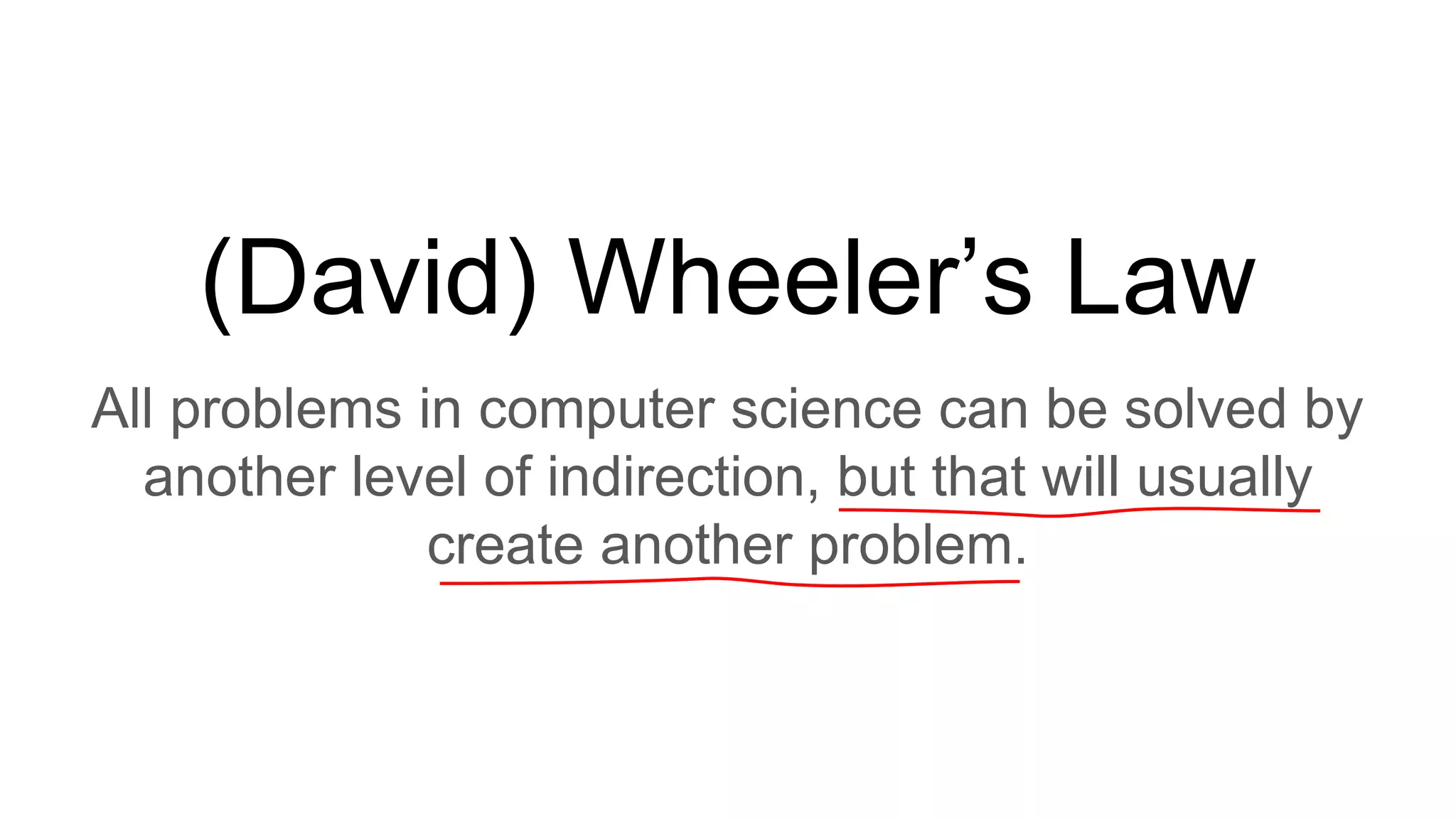 (David) Wheeler’s Law
All problems in computer science can be solved by
another level of indirection, but that will usually
create another problem.
 
