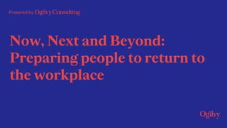 Powered by
Now, Next and Beyond:
Preparing people to return to
the workplace
 